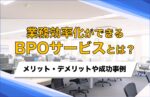 業務効率化ができるBPOサービスとは?メリット・デメリットや成功事例