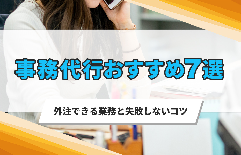 事務代行おすすめサービス7選！外注できる業務と失敗しないコツ