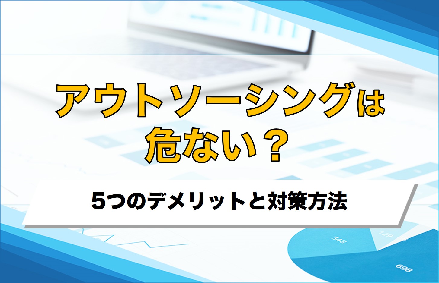 アウトソーシングは危ない？5つのデメリットと対策