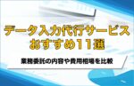 データ入力代行おすすめ11選!正確で安い短納期可能なサービスを紹介