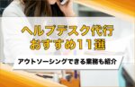 ヘルプデスク代行サービスおすすめ11選を比較!アウトソーシングできる業務も紹介