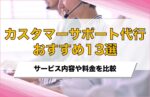 カスタマーサポート代行おすすめ13選!料金や外注できる業務を比較