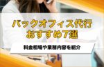 バックオフィス代行おすすめ7選!相場やアウトソーシングできる業務を紹介