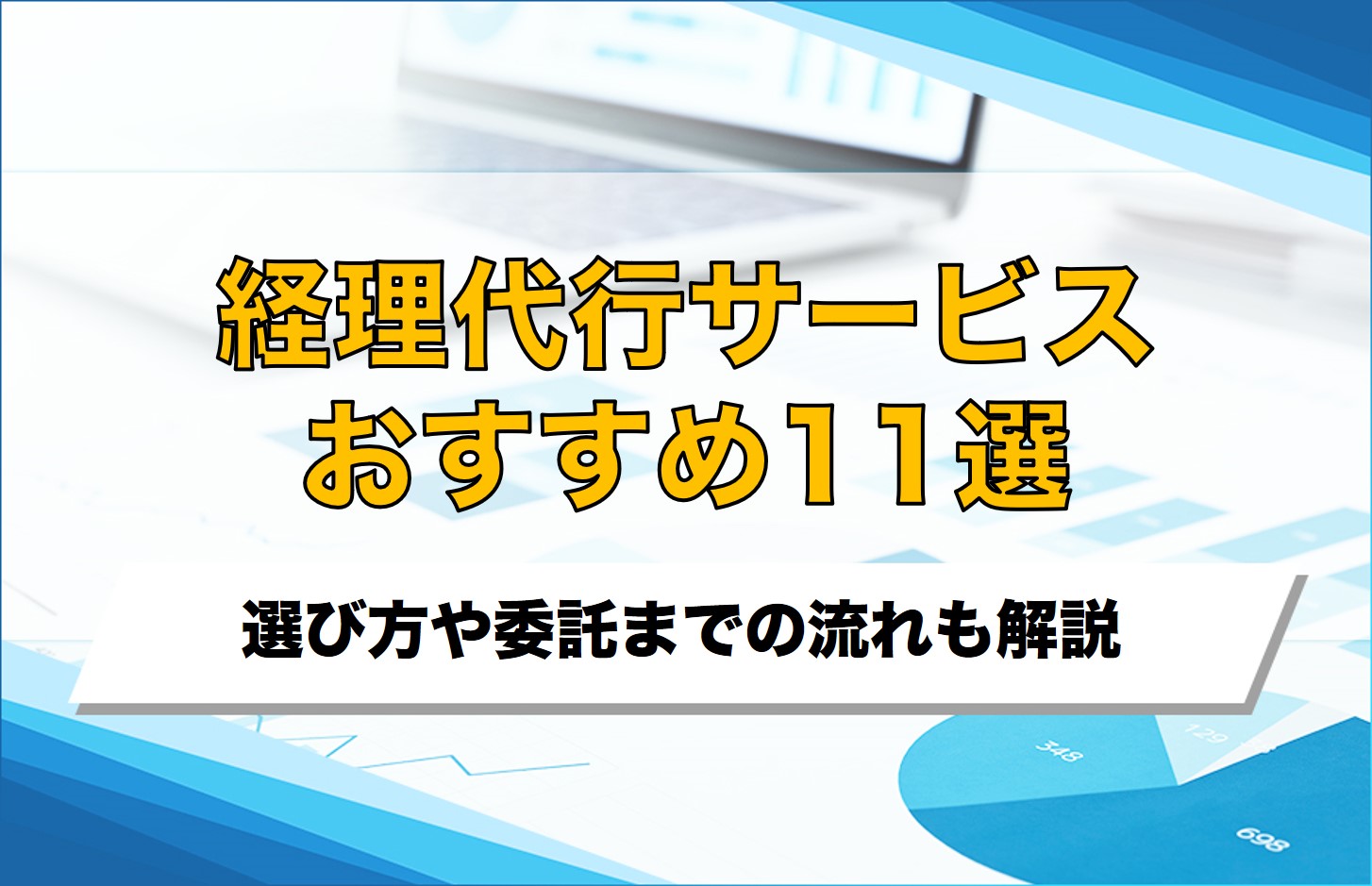 経理代行おすすめ11選を比較！外注先の選び方や委託までの流れも解説