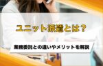 ユニット派遣とは?業務委託との違いやメリットをわかりやすく解説