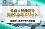 外国人労働者を受け入れるメリット・デメリットは？雇用状況や制度について解説