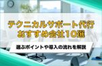 テクニカルサポート代行とは？おすすめ代行会社10選と失敗しない選び方を解説