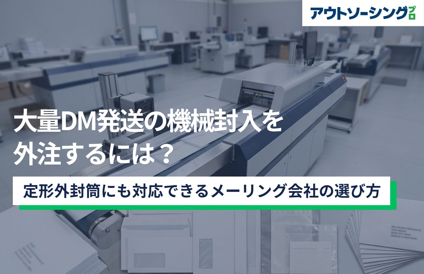 大量DM発送の機械封入を外注するには？定形外封筒にも対応できるメーリング会社の選び方
