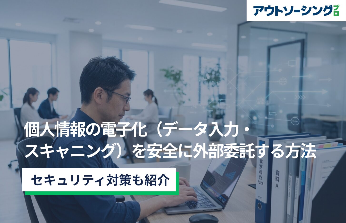 個人情報の電子化（データ入力・スキャニング）を安全に外部委託する方法とセキュリティ対策