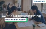 Webサイト運用代行おすすめ10選！委託できる業務と費用相場