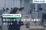 受注処理を丸ごと外注|受注センターに任せられる業務とメリット