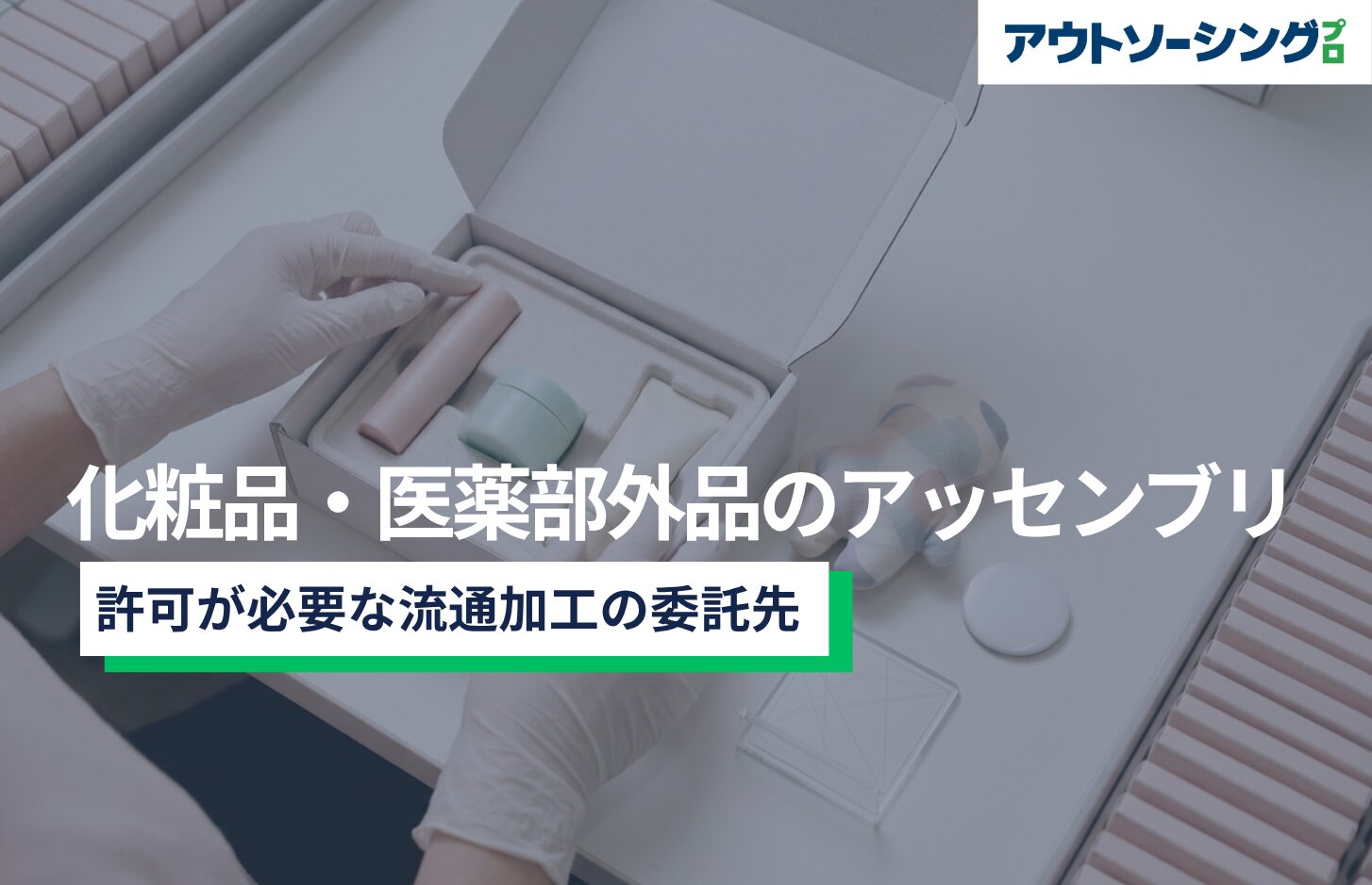 化粧品・医薬部外品のアッセンブリ｜許可が必要な流通加工の委託先