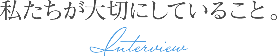 INTERVIEW　私たちが大切にしていること